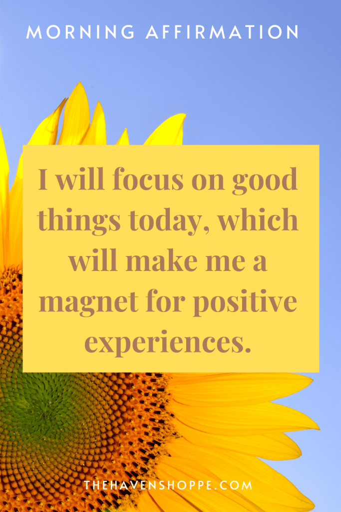 positive morning affirmation for happiness: I will focus on good things today, which will make me a magnet for positive experiences.