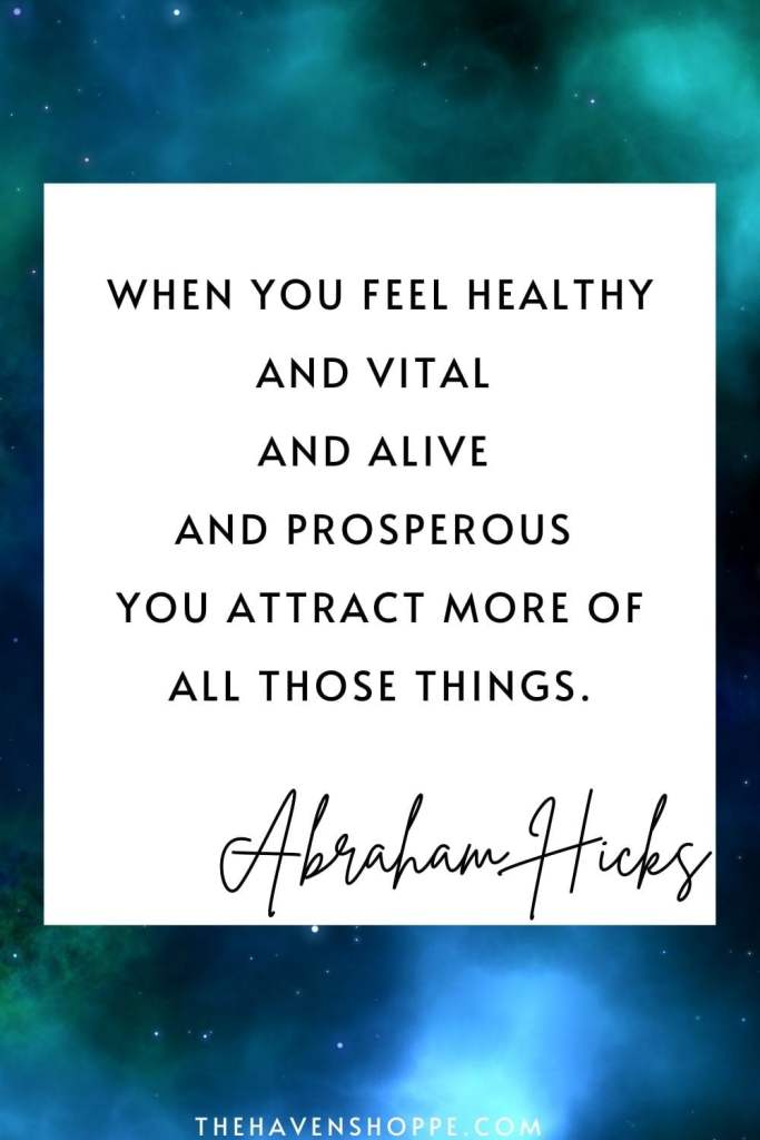 Abraham Hicks quote on health: When you feel healthy and vital and alive and prosperous, you attract more of all those things.