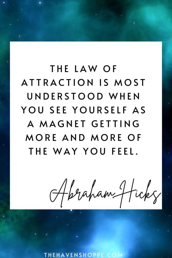 Abraham Hicks quote on loa: the law of attraction is most understood when you see yourself as a magnet getting more and more of the way you feel.