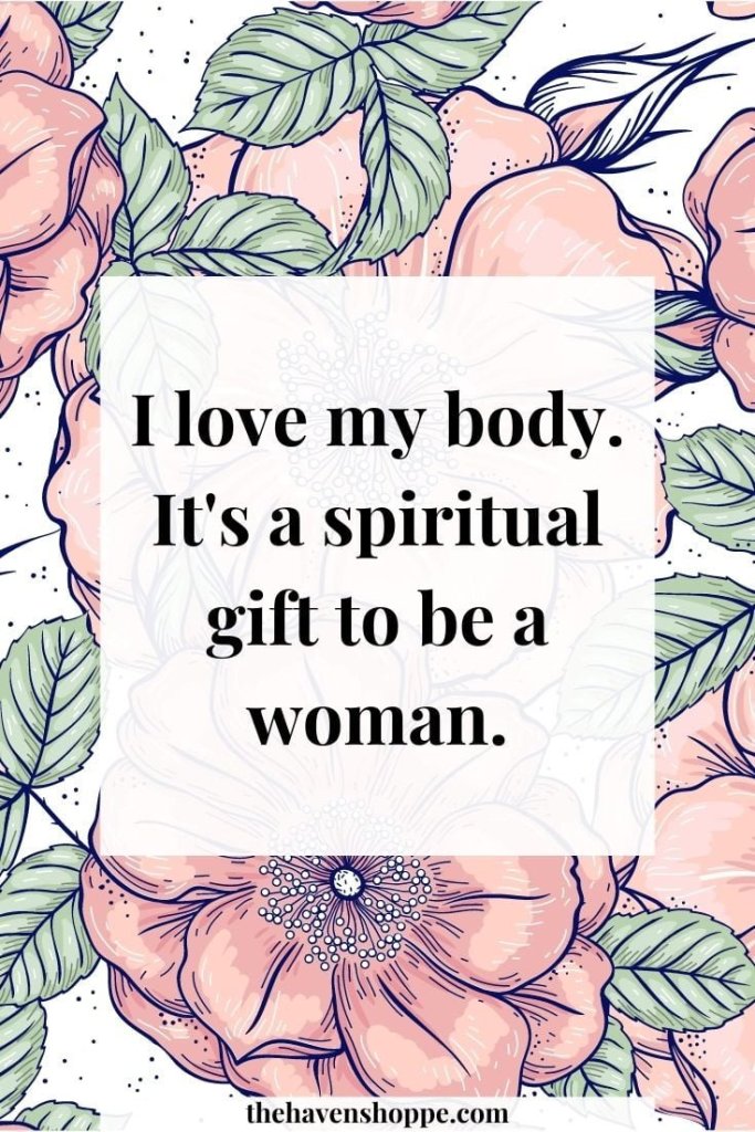 Positive affirmation for women's health: I love my body. It's a spiritual gift to be a woman.