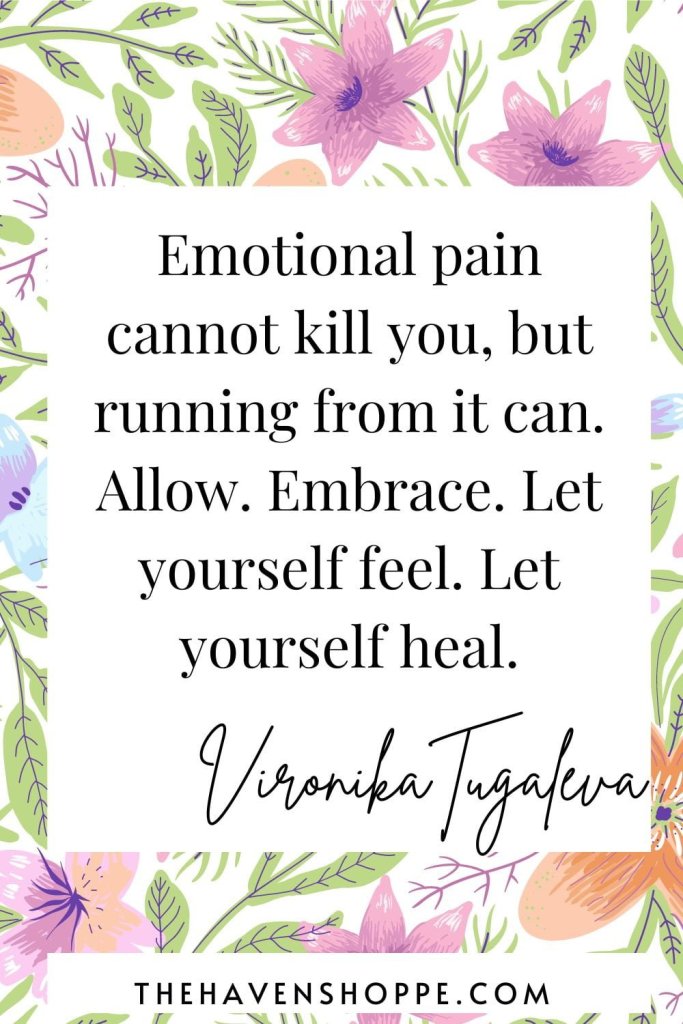 "Emotional pain cannot kill you, but running from it can. Allow. Embrace. Let yourself feel. Let yourself heal." 