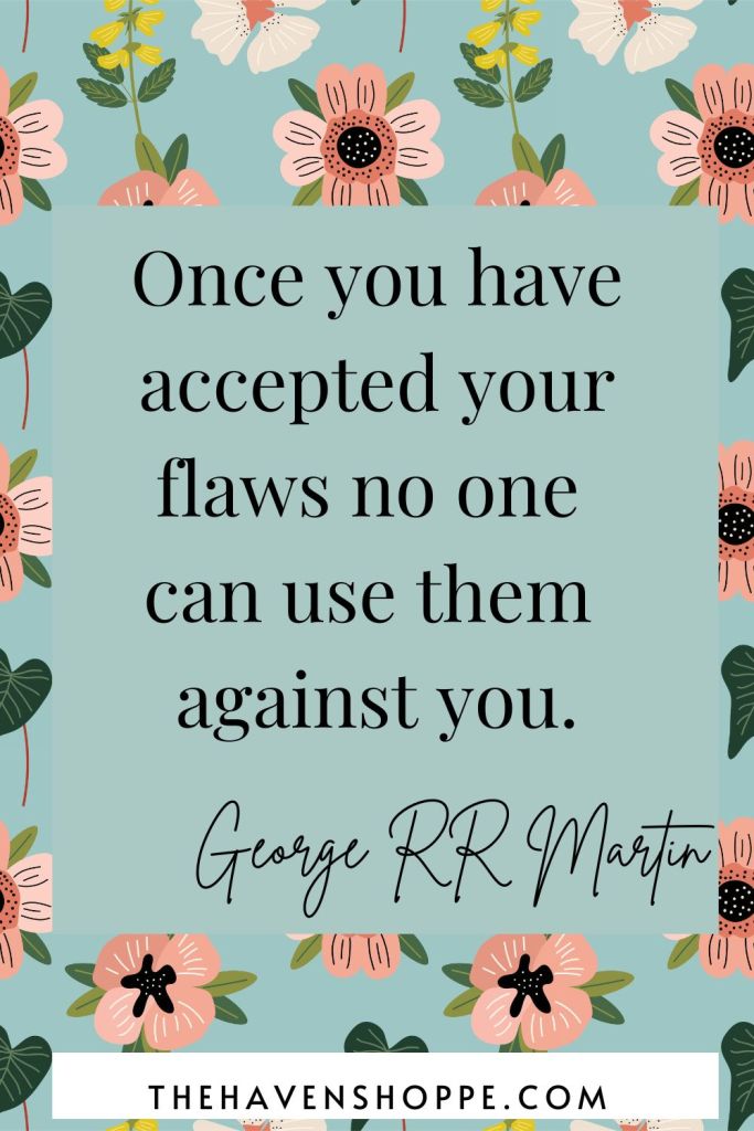 Once you've accepted your flaws no one can use them against you.