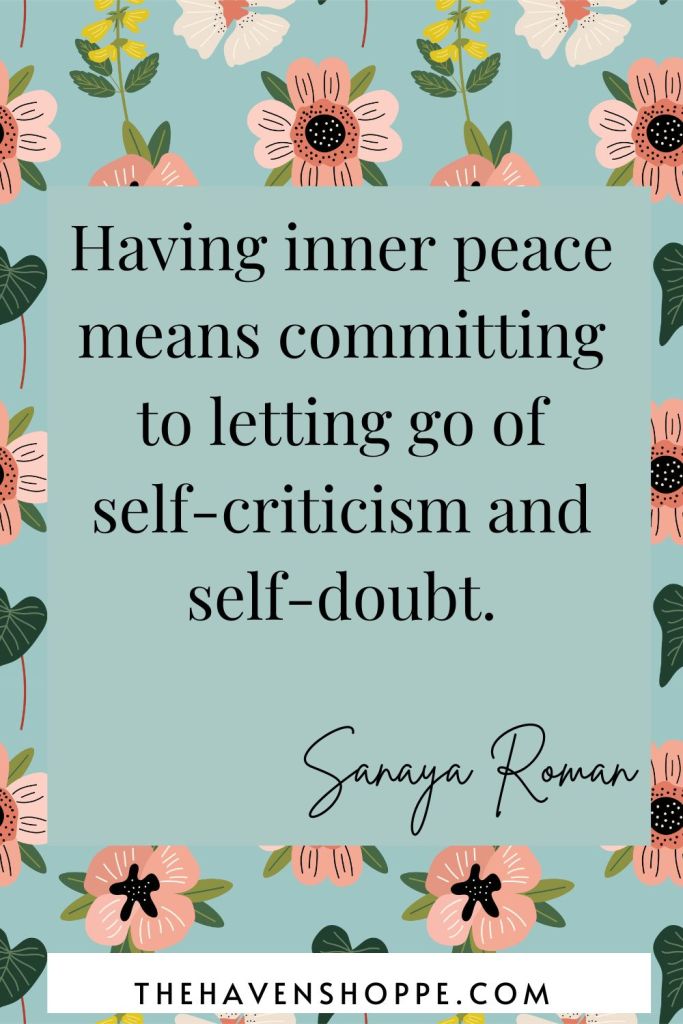 Having inner peace means committing to letting go of self-criticism and self-doubt.
