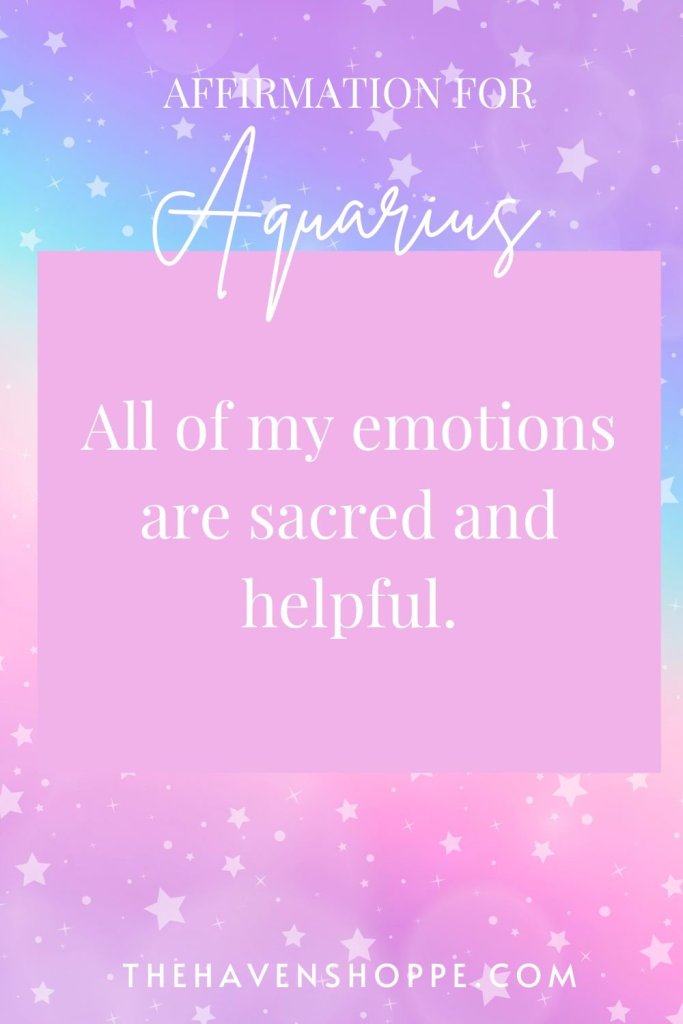 Aquarius affirmation: all of my emotions are sacred and helpful.
