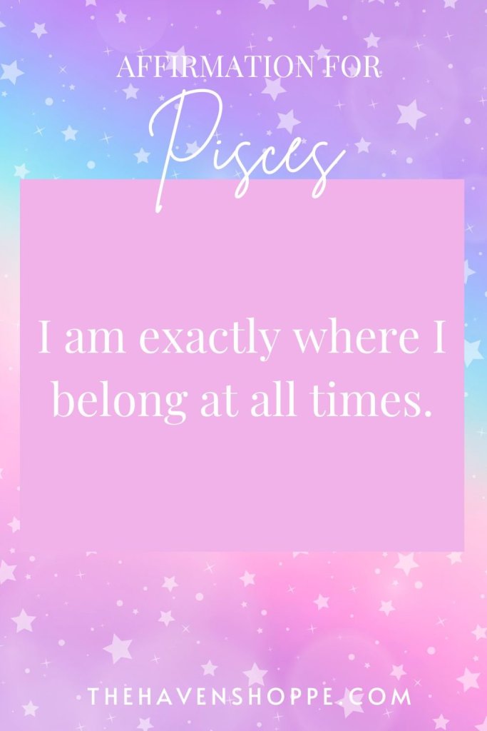 Pisces affirmation: I am exactly where I belong at all times.