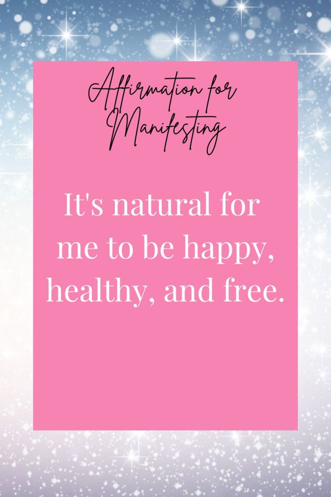 Affirmation for manifesting: It’s natural for me to be healthy, happy, and free. 
