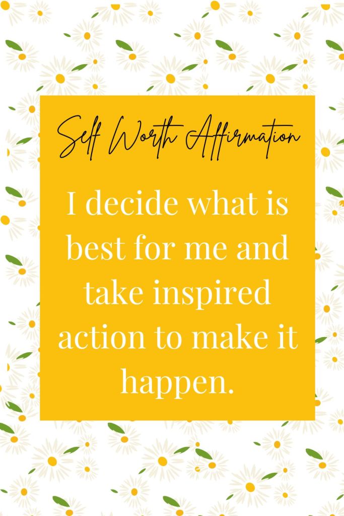 self worth affirmation: I decide what is best for me and take inspired action to make it happen. 