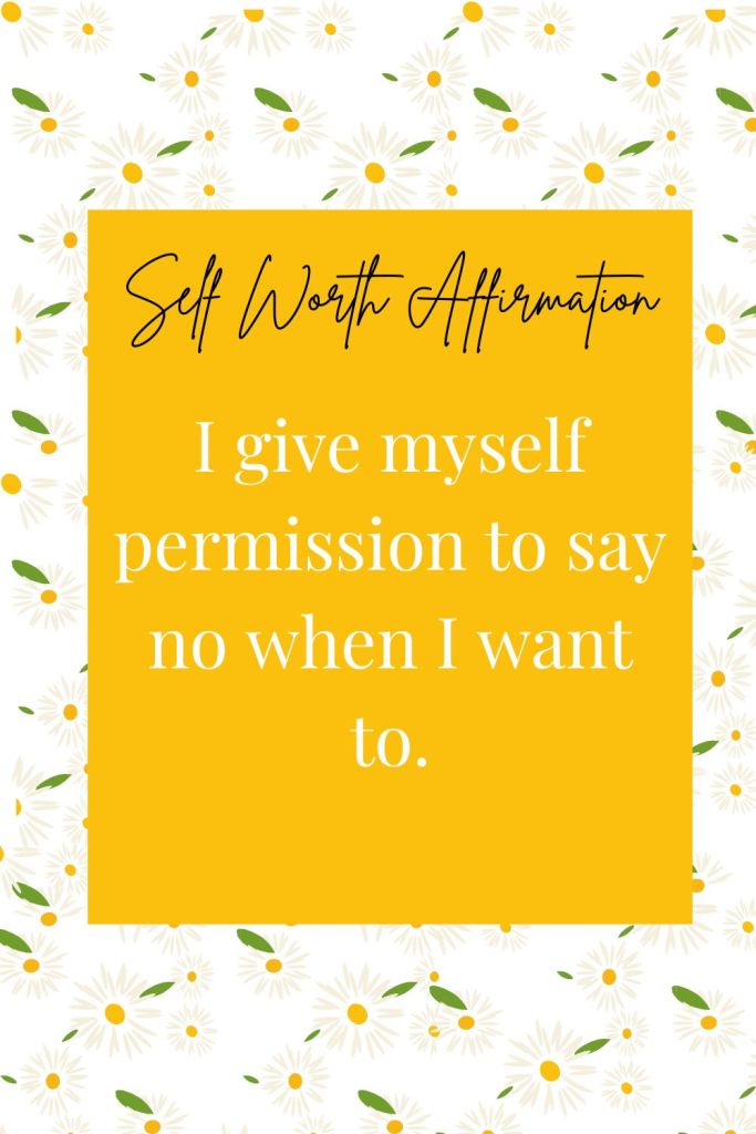self esteem affirmation: I give myself permission to say no when I want to.
