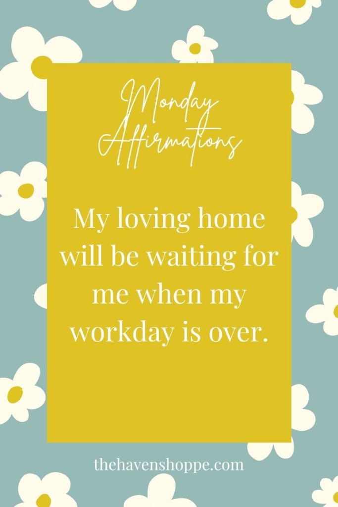 Monday affirmation: My loving home will be waiting for me when my workday is over.