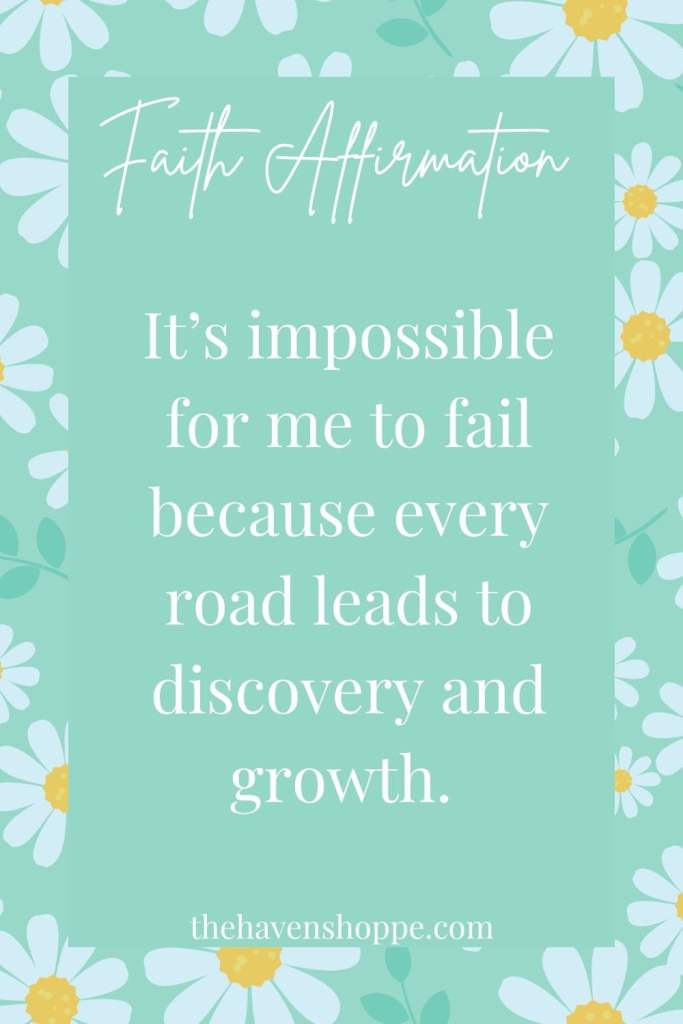 Faith affirmation: It's impossible for me to fail because every road leads to discovery and growth.