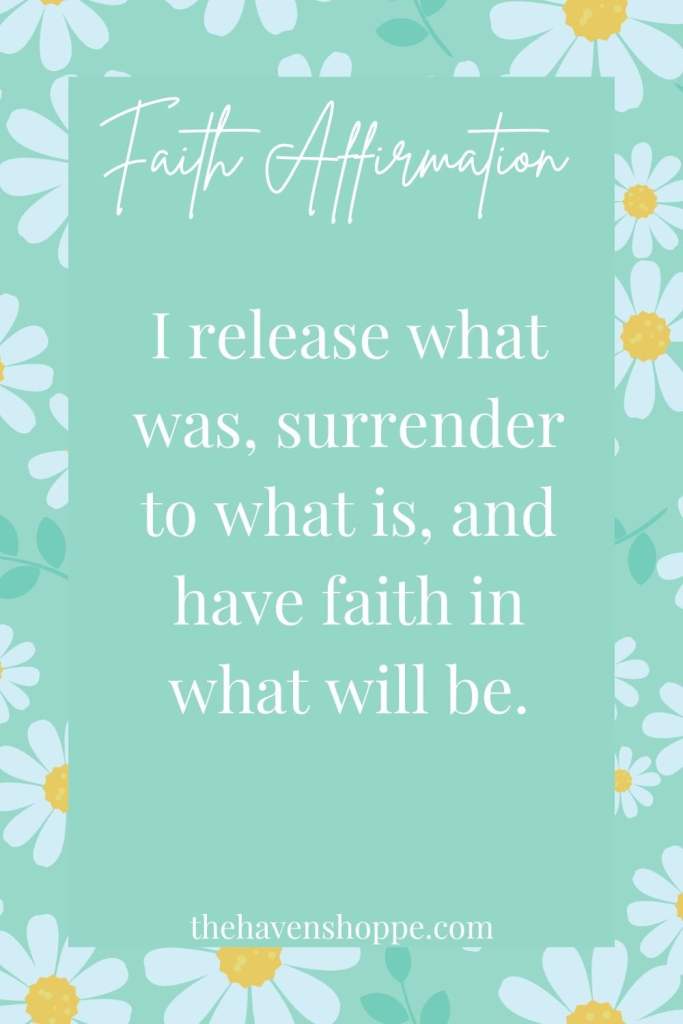 Faith affirmation: I release what was, surrender to what is, and have faith in what will be.