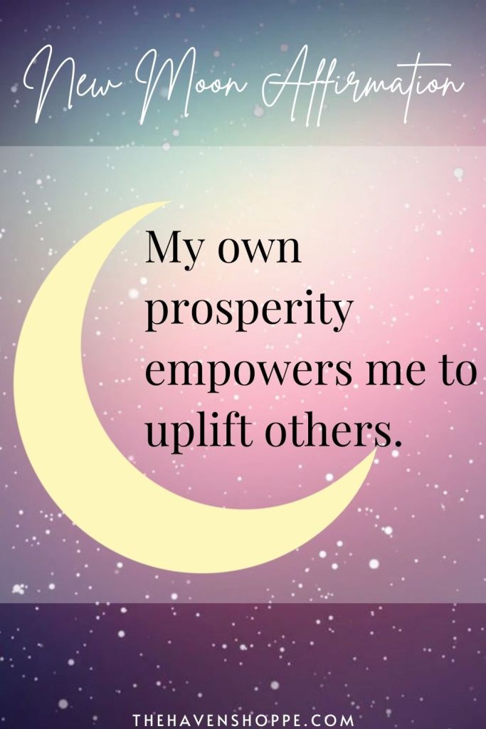 new moon affirmation: My own prosperity empowers me to uplift others.