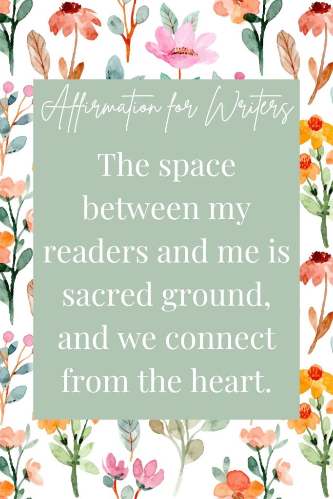 affirmation for writers: The space between my readers and me is sacred ground, and we connect from the heart.