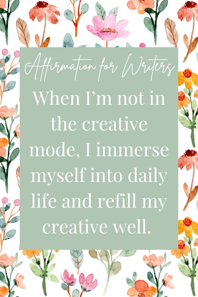 affirmation for writers: When I’m not in the creative mode, I immerse myself into daily life and refill my creative well. 