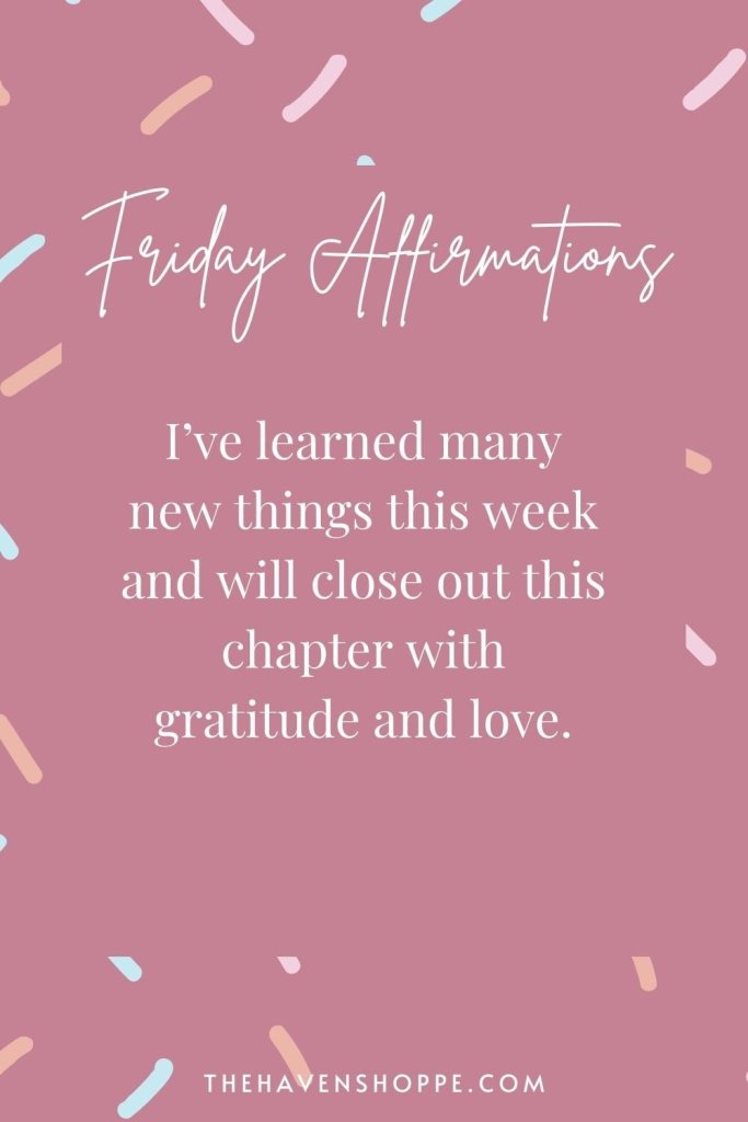 friday affirmation: I've learned many new thigs this week and close out this chapter with gratitude and love.