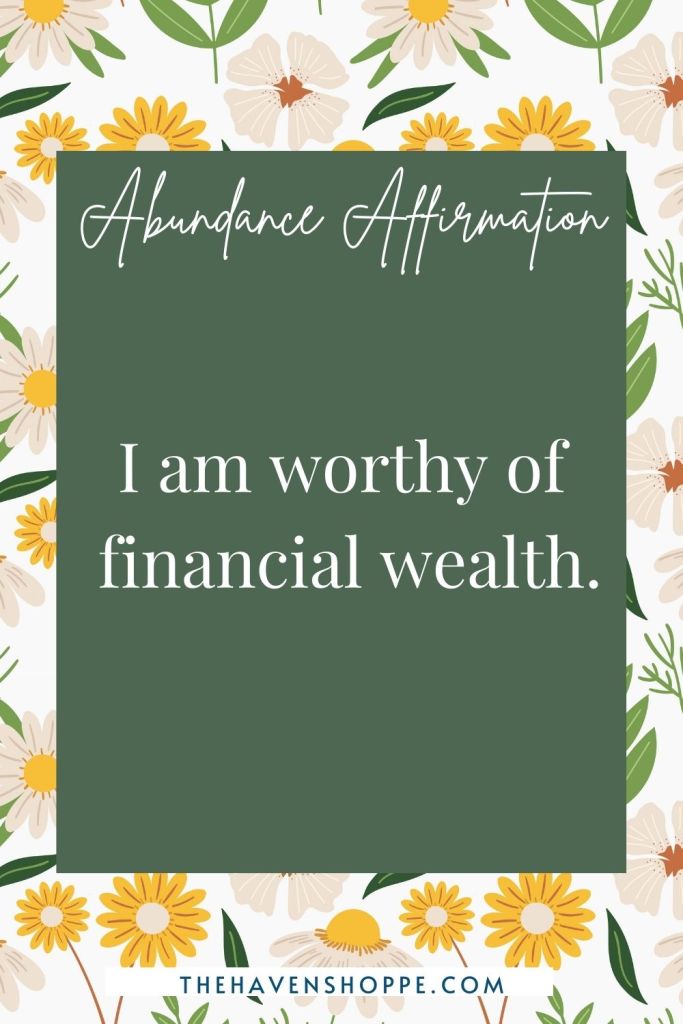 Abundance affirmation: I am worthy of financial wealth.
