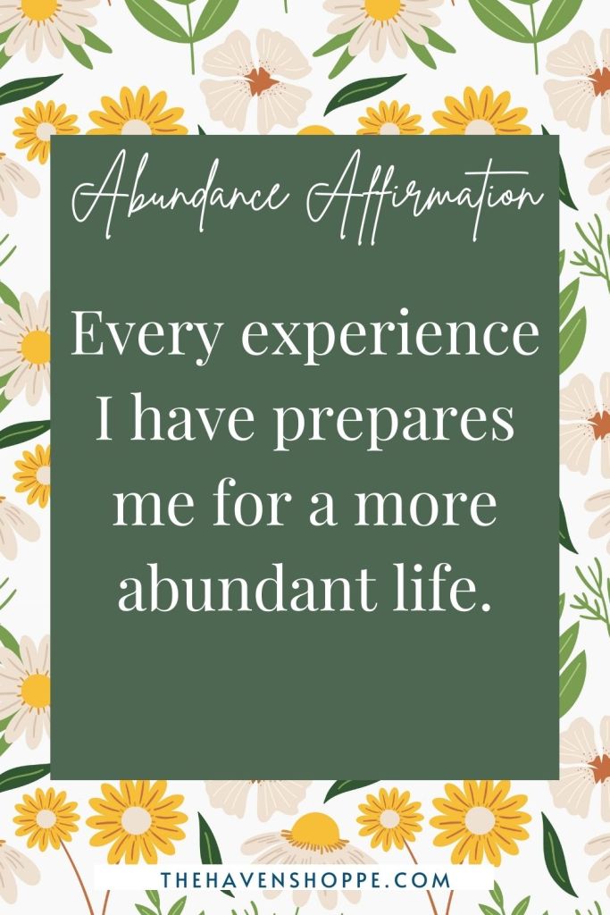Abundance affirmation: every experience I have is preparing me for a more abundant life