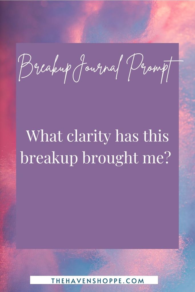 Breakup journal prompt: What clarity has this breakup brought me? 