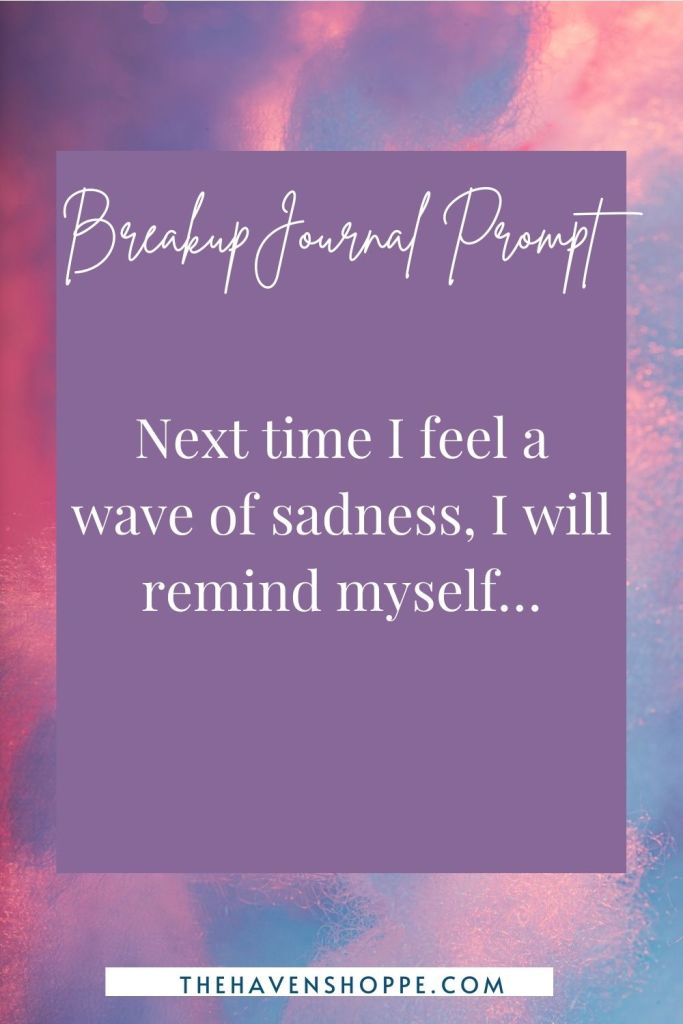 breakup journal prompt: next time I feel a wave of sadness, I will remind myself...