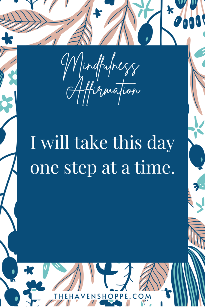 mindfulness affirmation: I will take this day one step at a time
