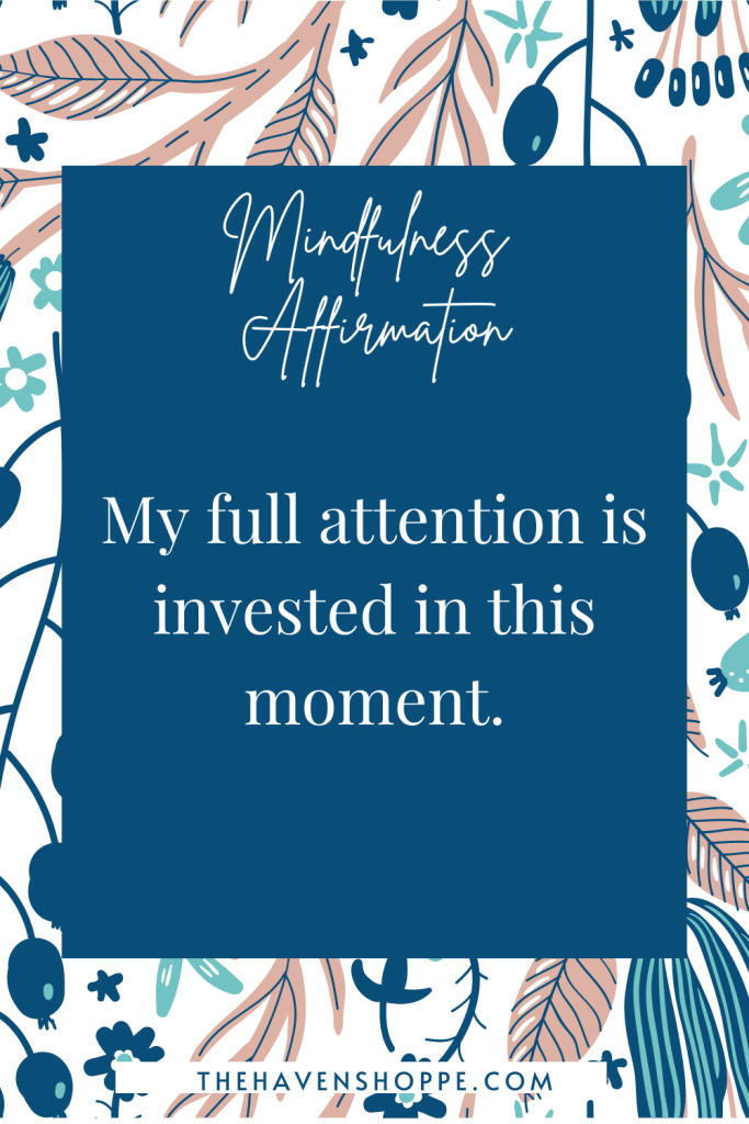 mindfulness affirmation: my full attention is invested in this moment
