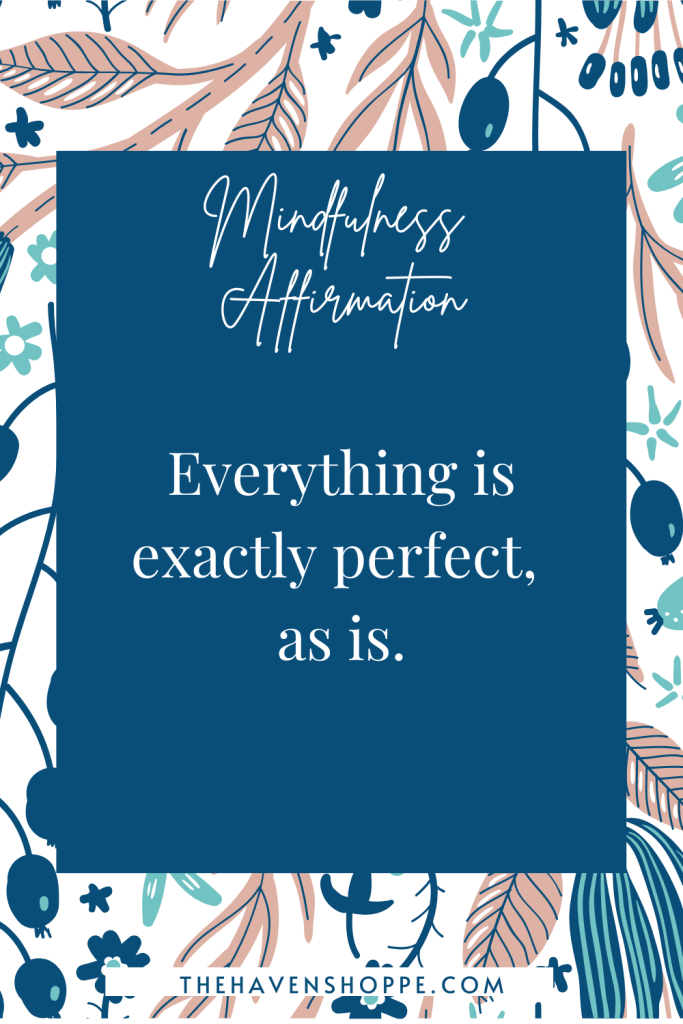 mindfulness affirmation: everything is exactly perfect, as is