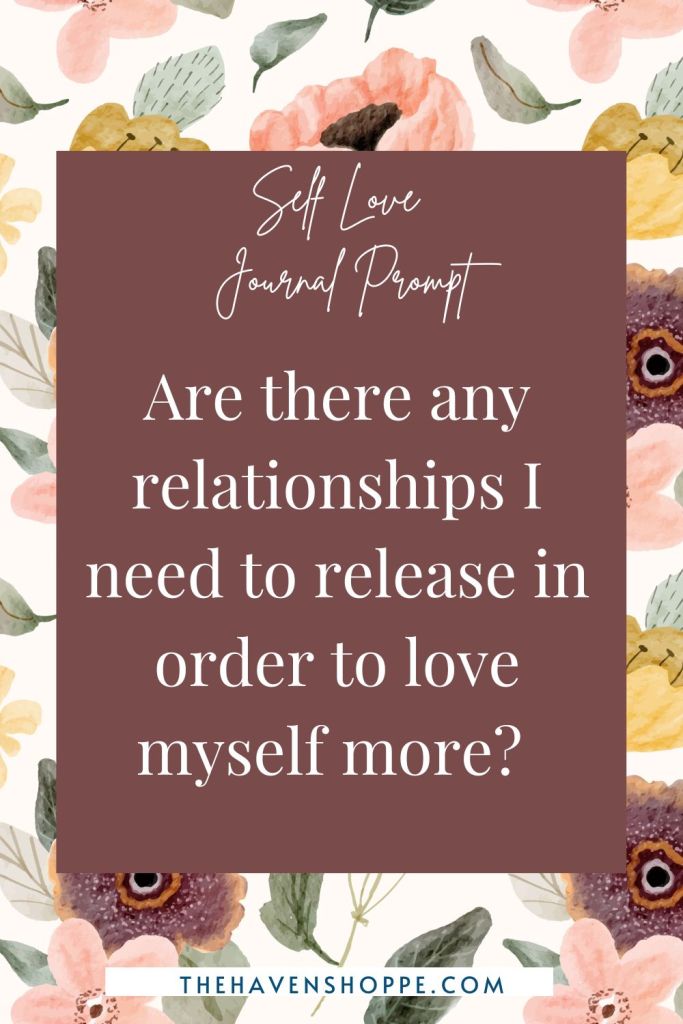 self love journal prompt: Are there any relationships I need to release in order to love myself more? 