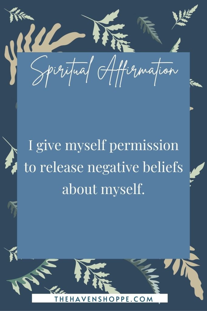 spiritual affirmation: I give myself permission to release negative beliefs about myself.