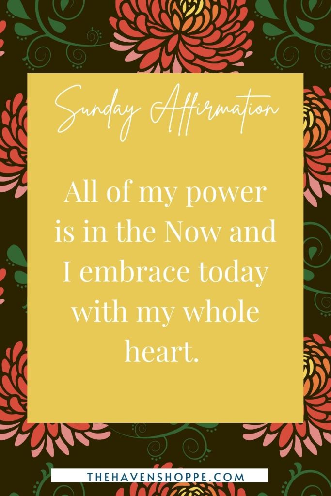 Sunday affirmation: All of my power is in the Now and I embrace today with my whole heart. 