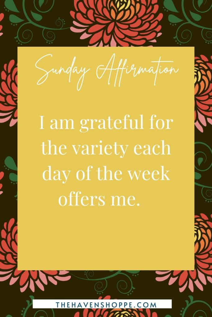 Sunday affirmation: I am grateful for the variety each day of the week offers me