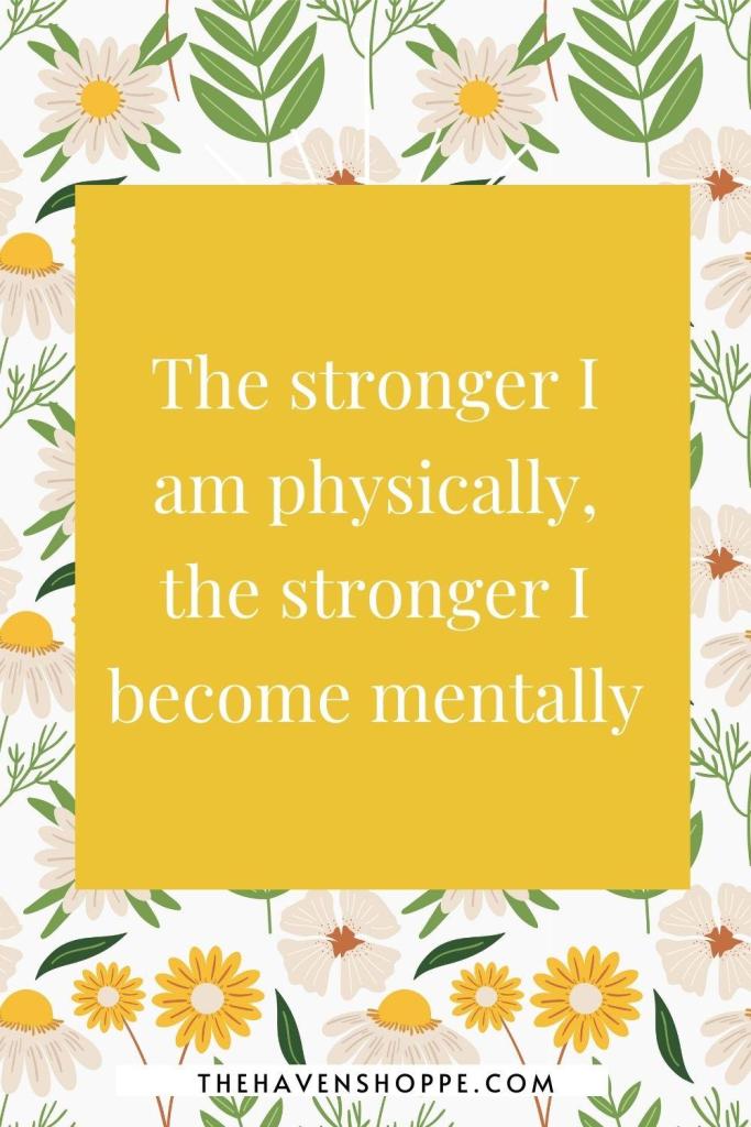 exercise affirmation: The stronger I am physically, the stronger I become mentally