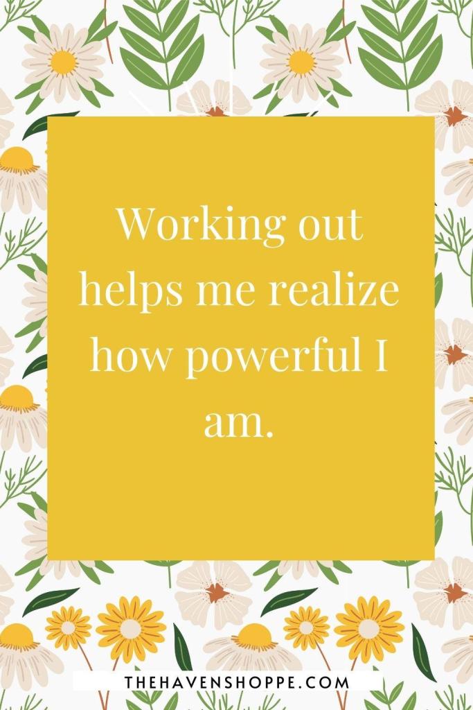 exercise affirmation: Working out helps me realize how powerful I am