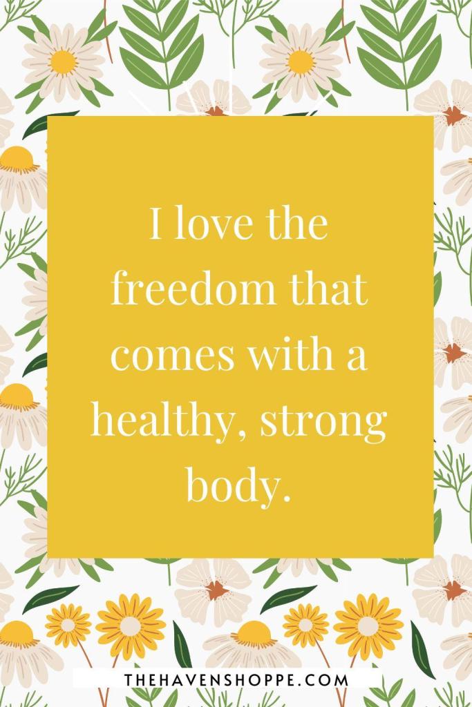 exercise affirmation: I love the freedom that comes with a healthy, strong body.