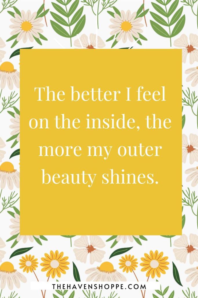 exercise affirmation: The better I feel on the inside, the more my outer beauty shines