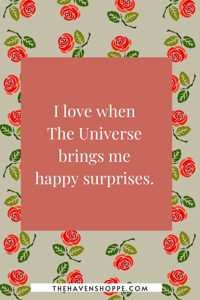 happiness affirmation: I love when The Universe brings me happy surprises. 
