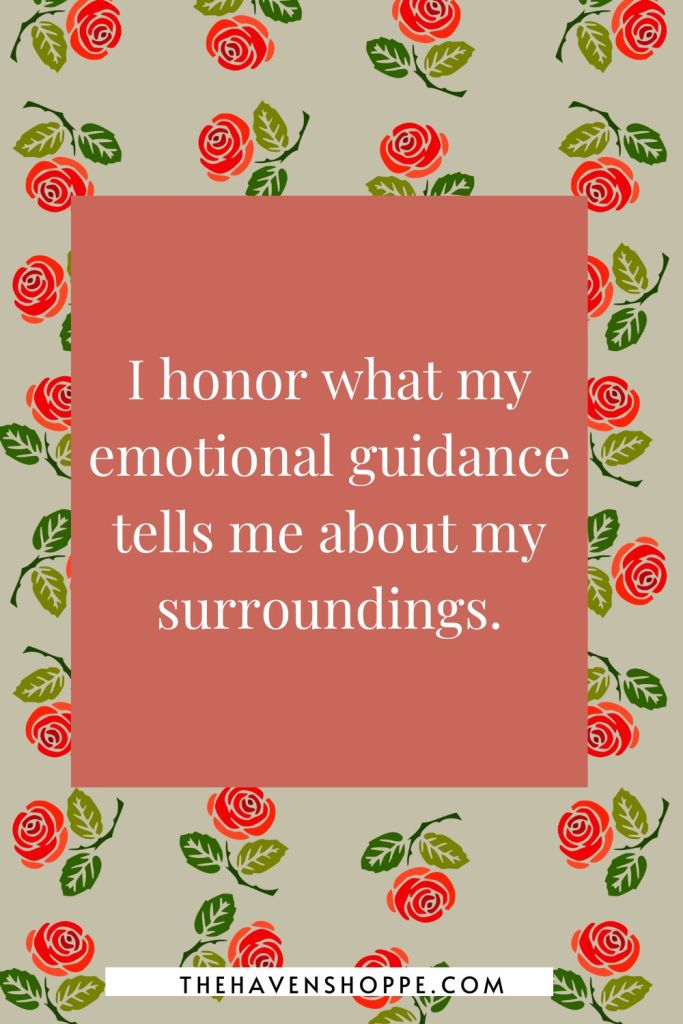 happiness affirmation: I honor what my emotional guidance tells me about my surroundings.