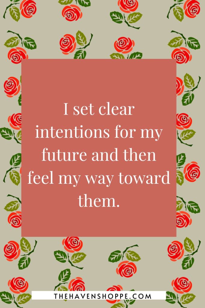 happiness affirmation: I set clear intentions for my future and then feel my way toward them.