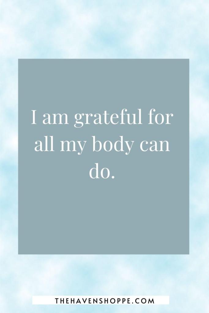 affirmation for healing the body: I am grateful for all my body can do.