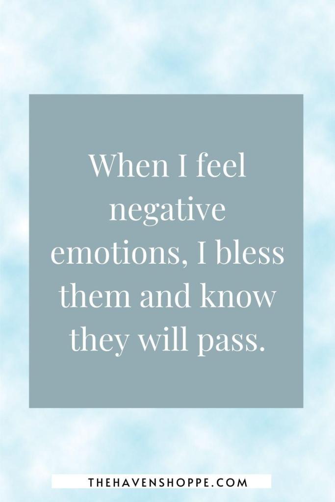 affirmation for healing trauma: When I feel negative emotions, I bless them and know they will pass.