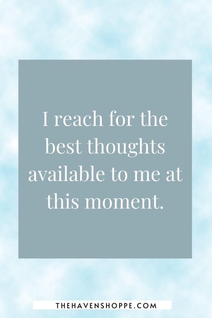 affirmation for healing a broken heart: I reach for the best thoughts available to me at this moment.