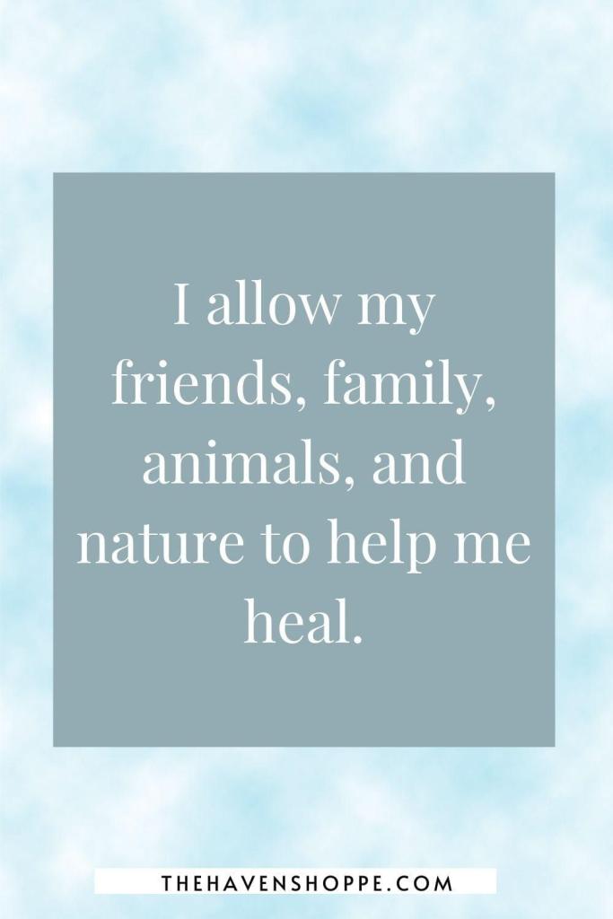 affirmation for healing a broken heart: I allow my friends, family, animals, and nature to help me heal.