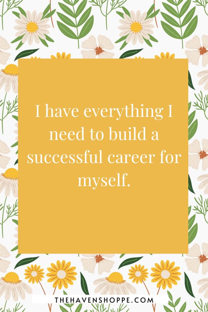 job interview affirmation: I have everything I need to build a successful career for myself.