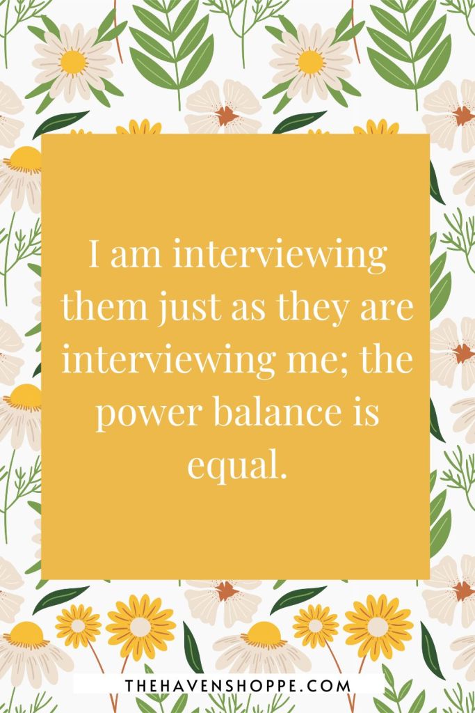 job interview affirmation: I am interviewing them just as they are interviewing me; the power balance is equal.