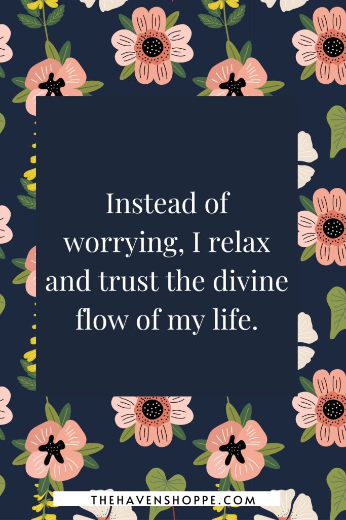 affirmation for letting go and trusting the universe: Instead of worrying, I relax and trust the divine flow of my life.