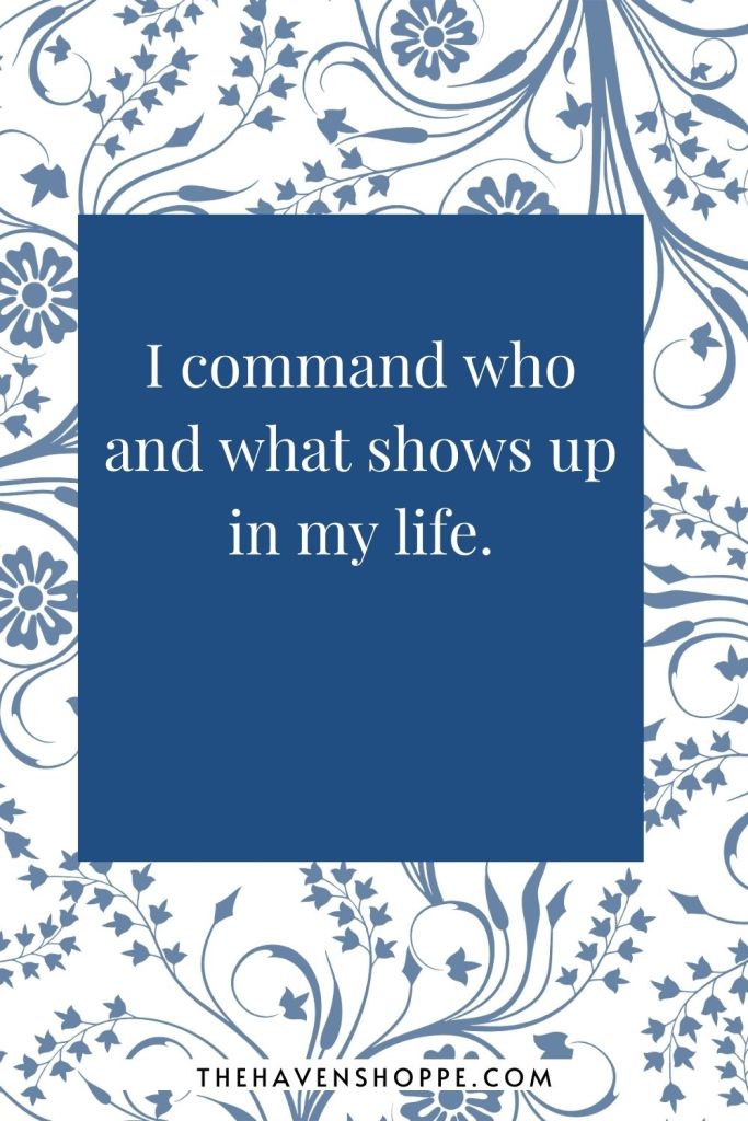 protection affirmation: I command who and what shows up in my life. 