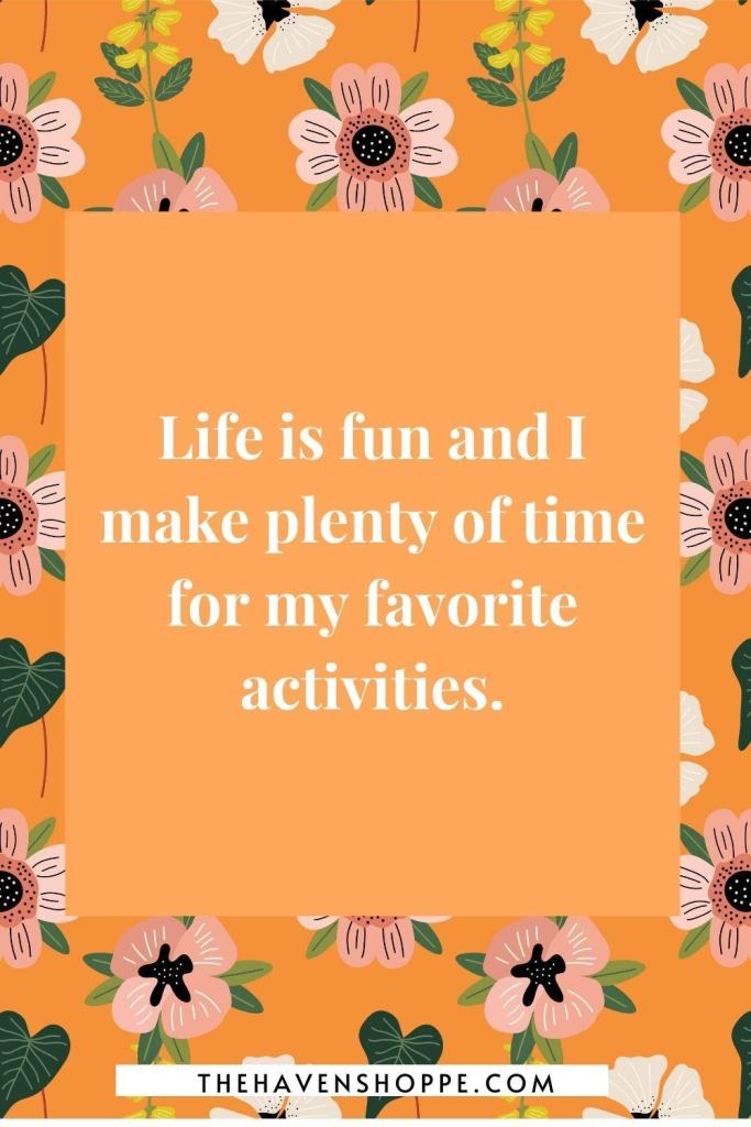 sacral chakra affirmation: Life is fun and I make plenty of time for my favorite activities.