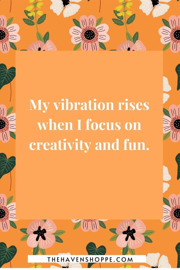 sacral chakra affirmation: My vibration rises when I focus on creativity and fun. 