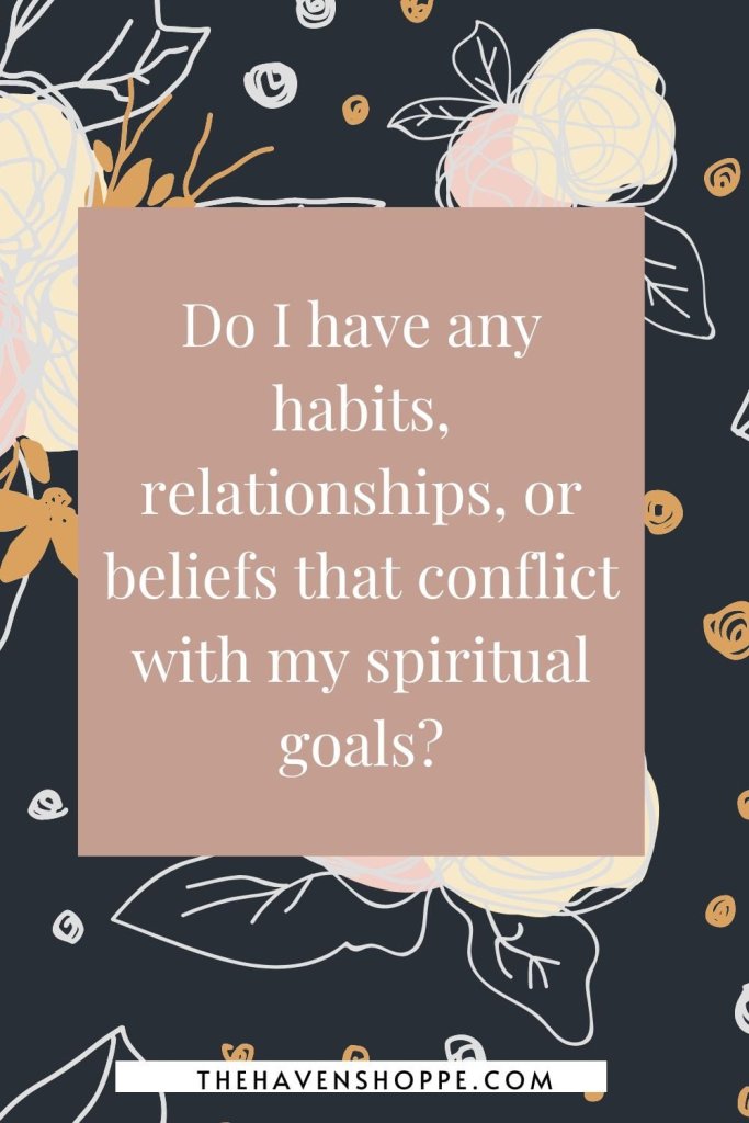 spirituality journal prompt: Do I have any habits, relationships, or beliefs that conflict with my spiritual goals?