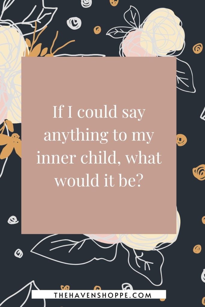spirituality journal prompt: If I could say anything to my inner child, what would it be?