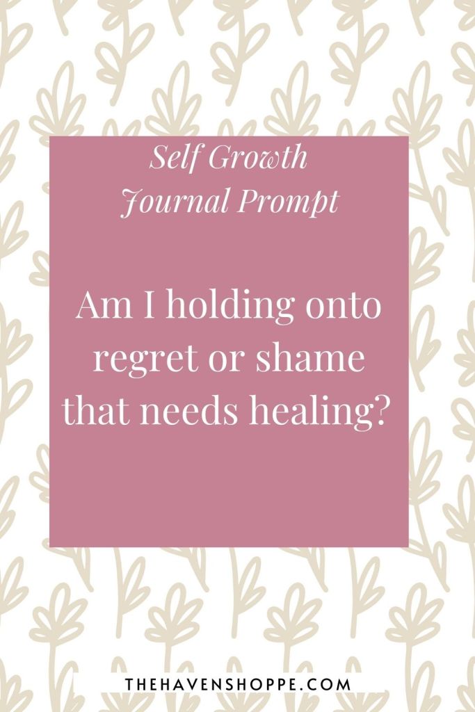 journal prompt for self growth: Am I holding onto regret or shame that needs healing?